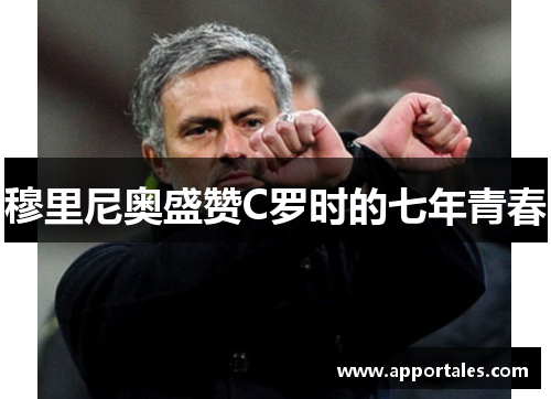 穆里尼奥盛赞C罗时的七年青春